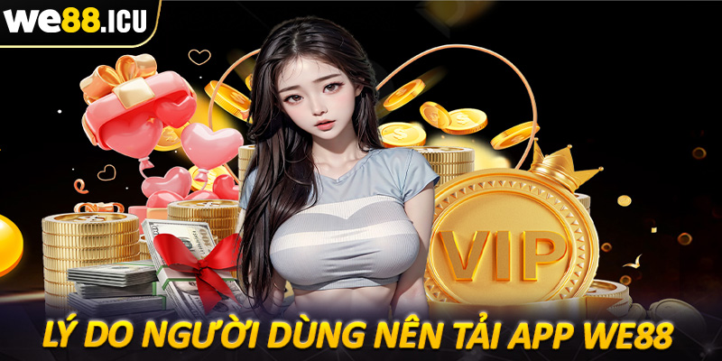 Những lý do anh chị em người chơi nên tải app we88 về thiết bị cá nhân