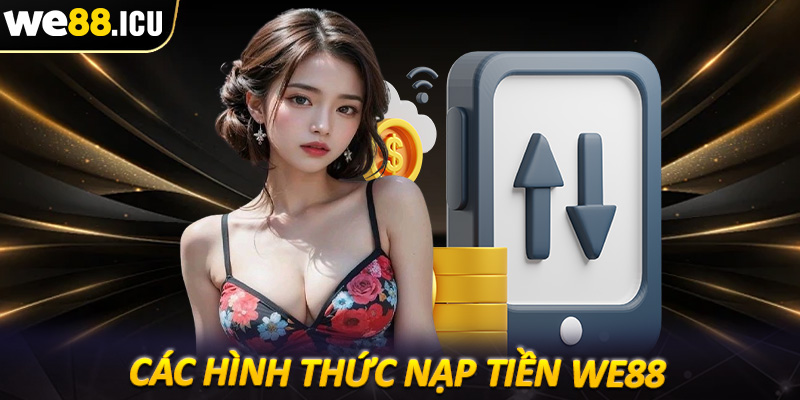 Các hình thức nạp tiền we88 được nhiều người sử dụng nhất hiện nay
