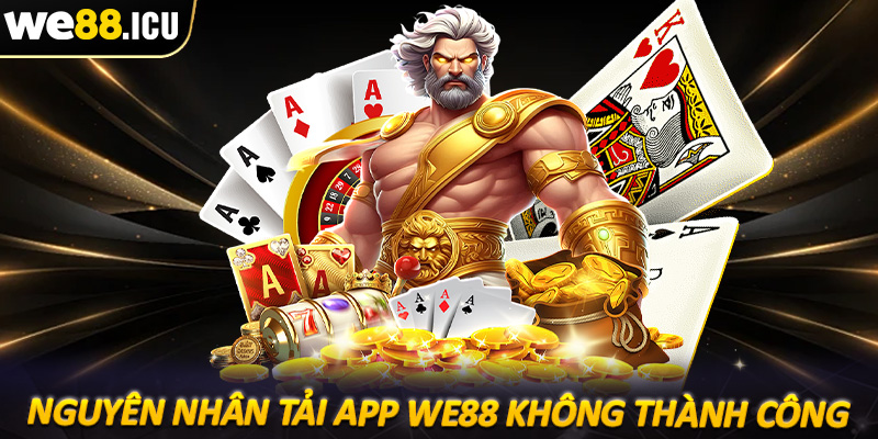 Những nguyên nhân chính dẫn đến việc tải app we88 không thành công