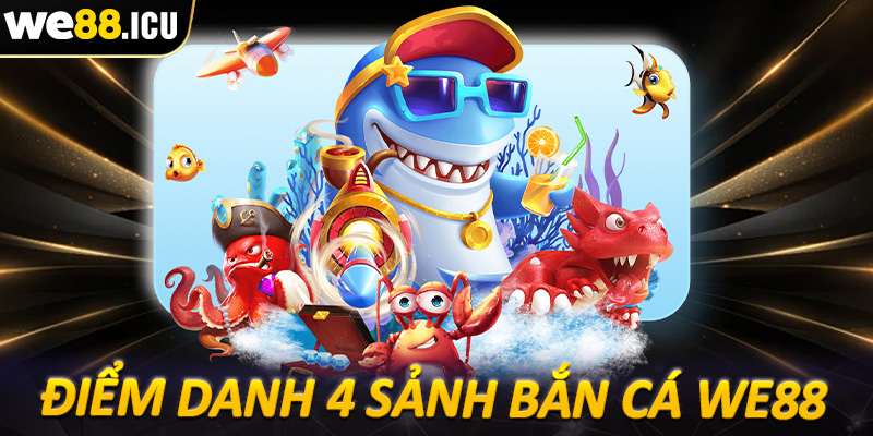 Điểm danh 4 sảnh game bắn cá we88 được nhiều người chọn lựa nhất hiện nay
