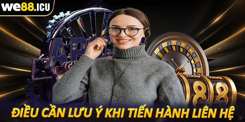 Một số điều cần lưu ý trong quá trình liên hệ we88 để tránh gặp sự cố