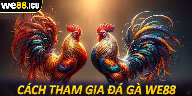 Hướng dẫn các bước tham gia cá cược đá gà we88 cực đơn giản cho tân thủ